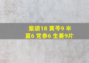 柴胡18 黄芩9 半夏6 党参6 生姜9片